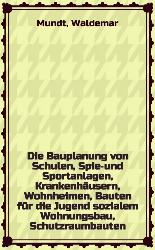 Die Bauplanung von Schulen, Spiel- und Sportanlagen, Krankenhäusern, Wohnheimen, Bauten für die Jugend sozialem Wohnungsbau, Schutzraumbauten : Im Lande Nordrhein-Westfalen geltende Richtlinien und Finanzierungshinweise
