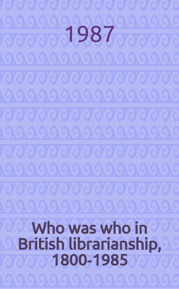 Who was who in British librarianship, 1800-1985 : A dict. of dates with notes