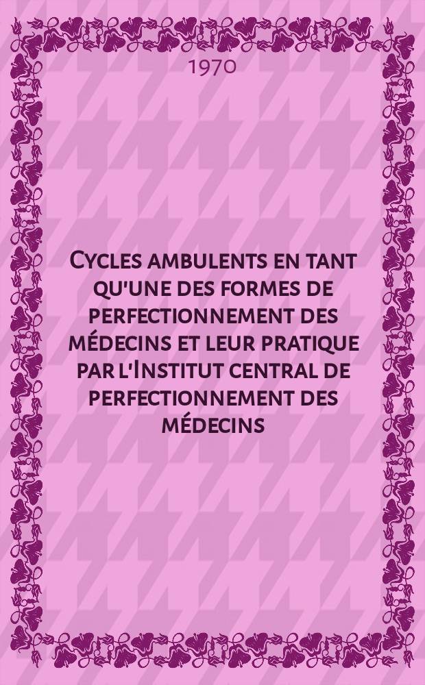 Cycles ambulents en tant qu'une des formes de perfectionnement des médecins et leur pratique par l'Institut central de perfectionnement des médecins