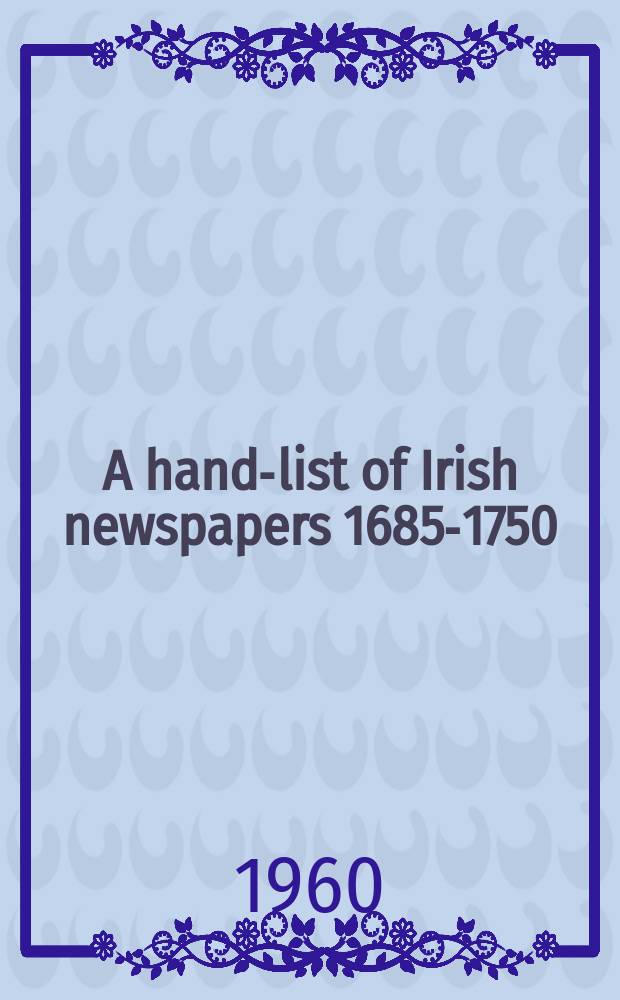 A hand-list of Irish newspapers 1685-1750
