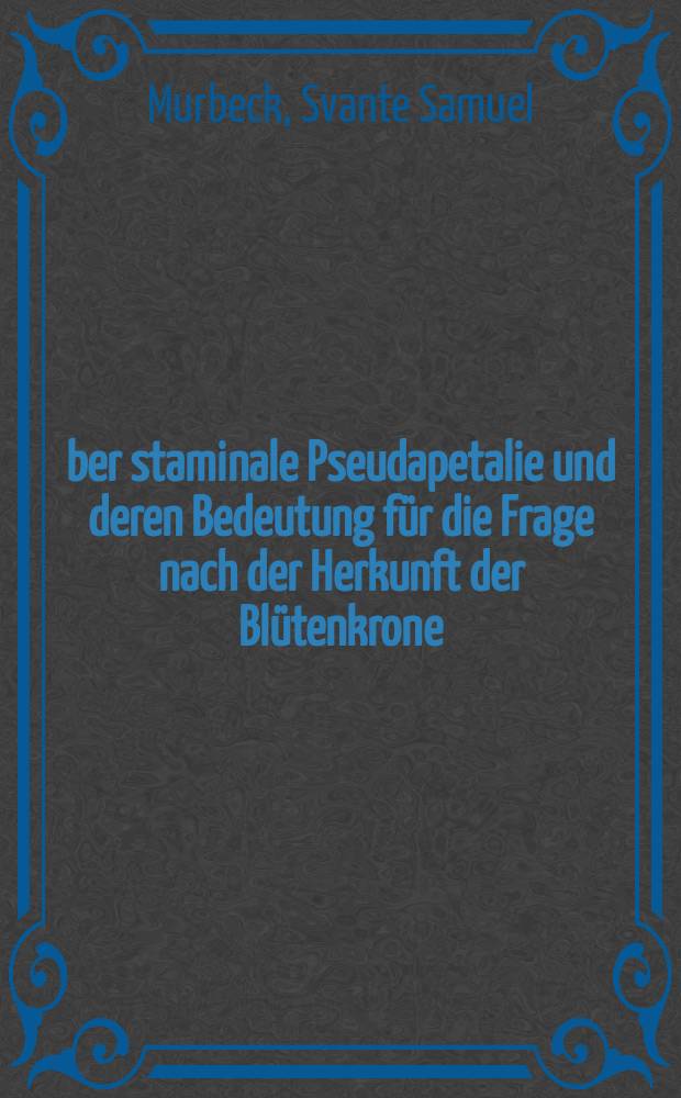 Über staminale Pseudapetalie und deren Bedeutung für die Frage nach der Herkunft der Blütenkrone