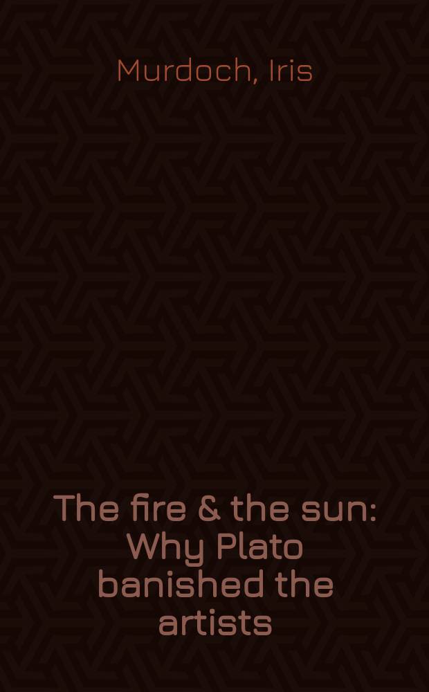The fire & the sun : Why Plato banished the artists : Based upon the Romanes lecture, 1976
