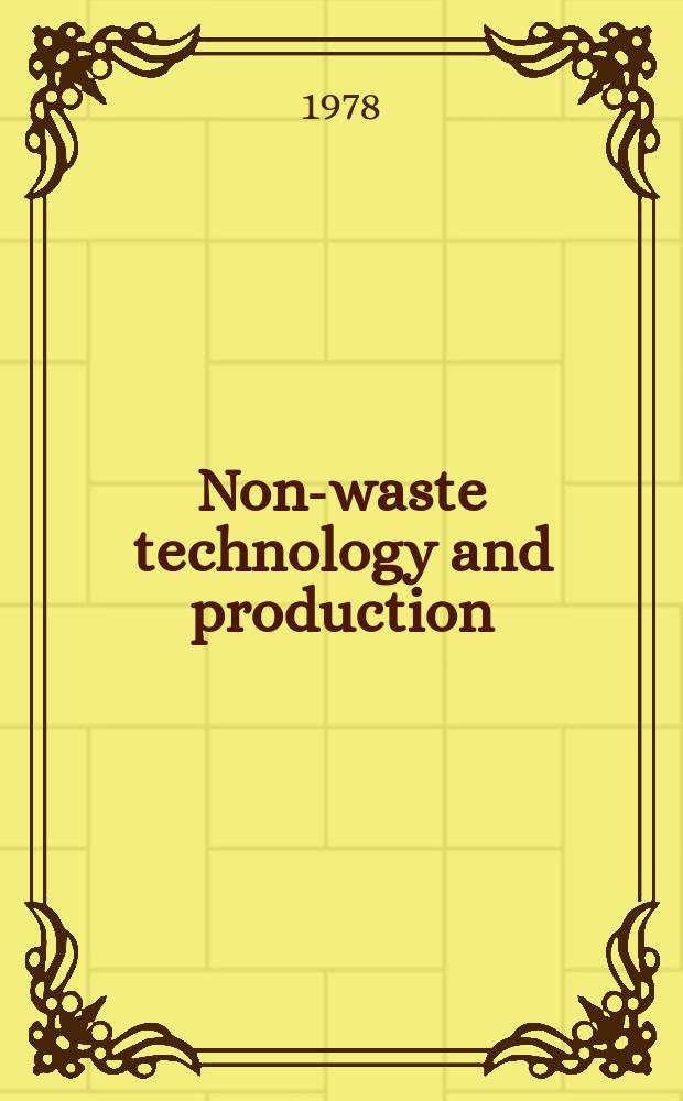 Non-waste technology and production : Proc. of an Intern. seminar organized by the Senior advisers to ECE gov. on environmental problems on the principles a. creation of non-waste technology a. production, Paris, 29 Nov. - 4 Dec. 1976