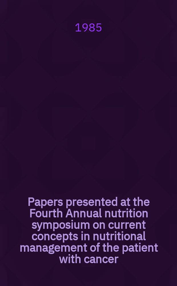 Papers presented at the Fourth Annual nutrition symposium [on] current concepts in nutritional management of the patient with cancer