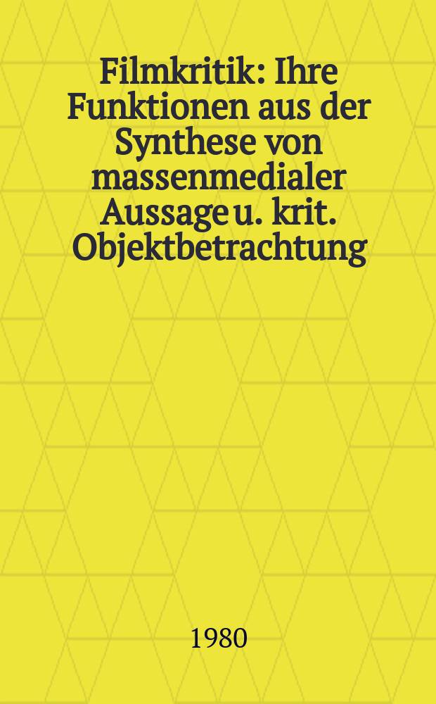 Filmkritik : Ihre Funktionen aus der Synthese von massenmedialer Aussage u. krit. Objektbetrachtung : Diss