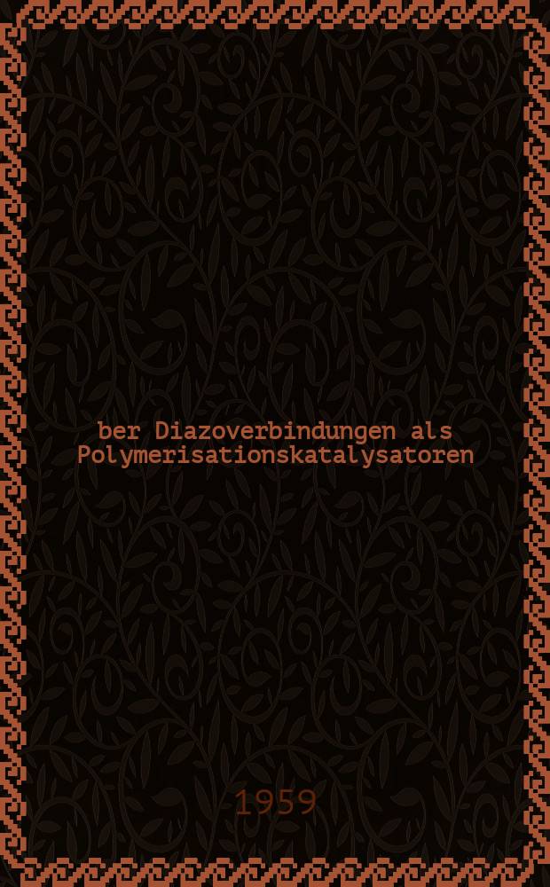 Über Diazoverbindungen als Polymerisationskatalysatoren : Von der Eidgenössischen techn. Hochschule in Zürich zur Erlangung der Würde eines Doktors der techn. Wissenschaften genehmigte Promotionsarbeit