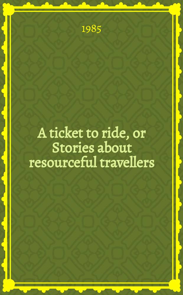 A ticket to ride, or Stories about resourceful travellers : With a truthful introd. equally truthful afterwords, with puzzles and hints by the author, and with complete answers at the end of the books