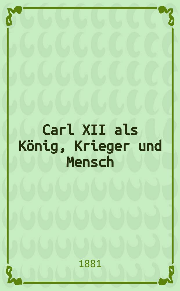 Carl XII als König, Krieger und Mensch : Ein Lebensbild