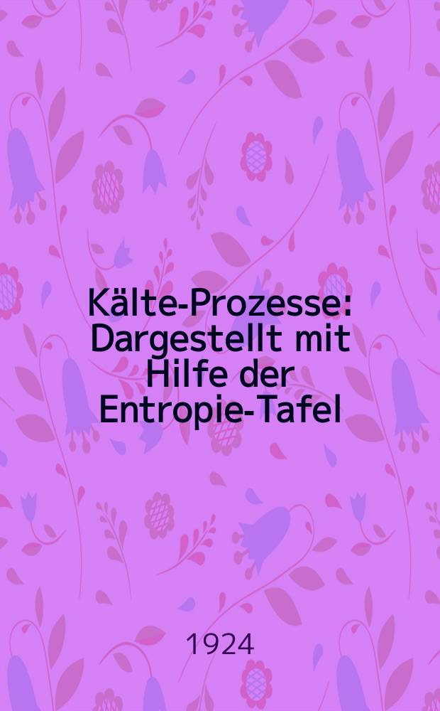 K&auml;lte-Prozesse : Dargestellt mit Hilfe der Entropie-Tafel