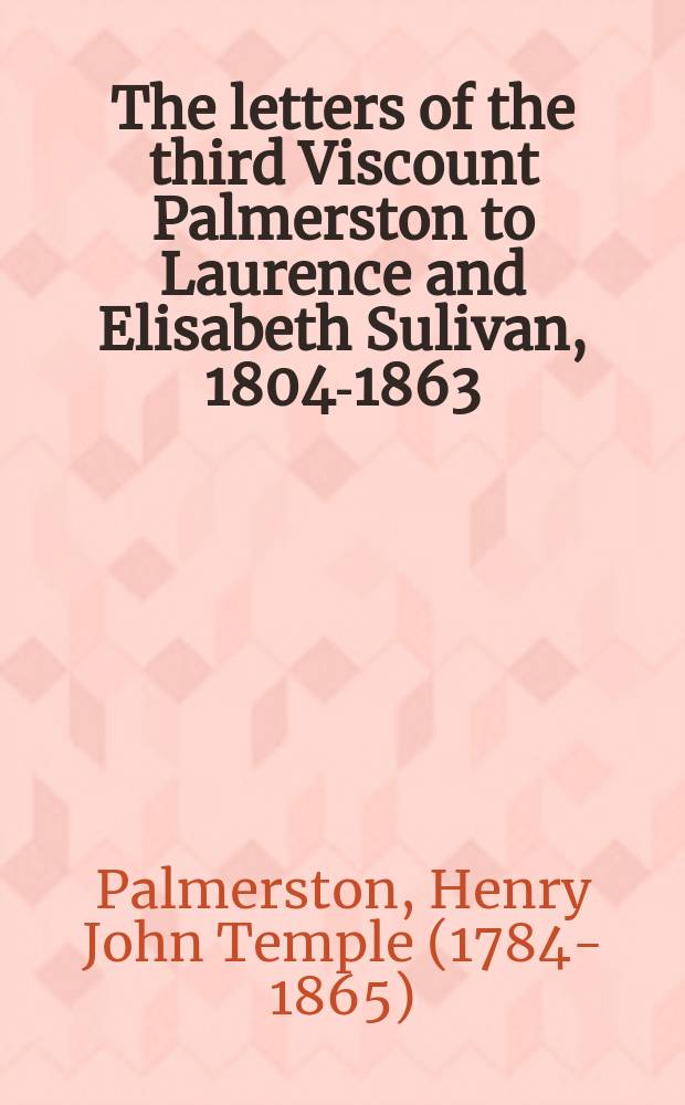 The letters of the third Viscount Palmerston to Laurence and Elisabeth Sulivan, 1804-1863