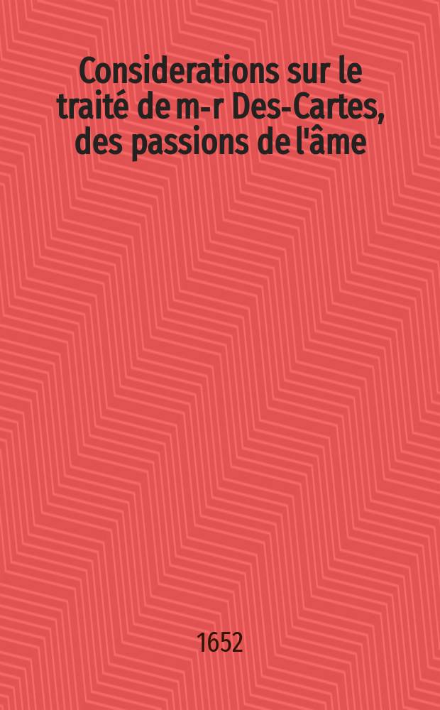 Considerations sur le traité de m-r Des-Cartes, des passions de l'âme