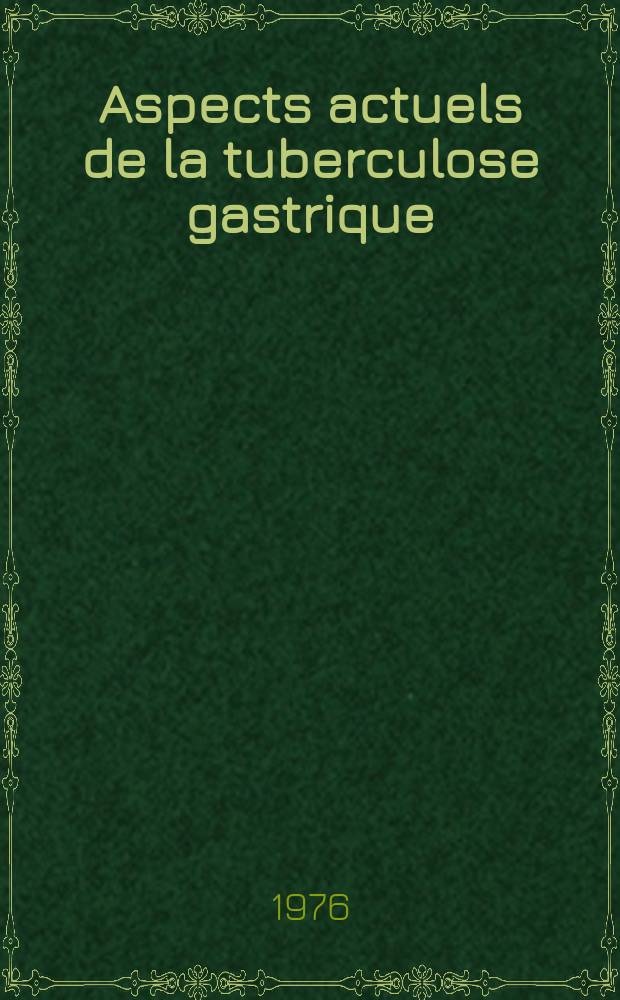 Aspects actuels de la tuberculose gastrique : &Agrave; propos d'un cas r&eacute;cent : Th&egrave;se ..