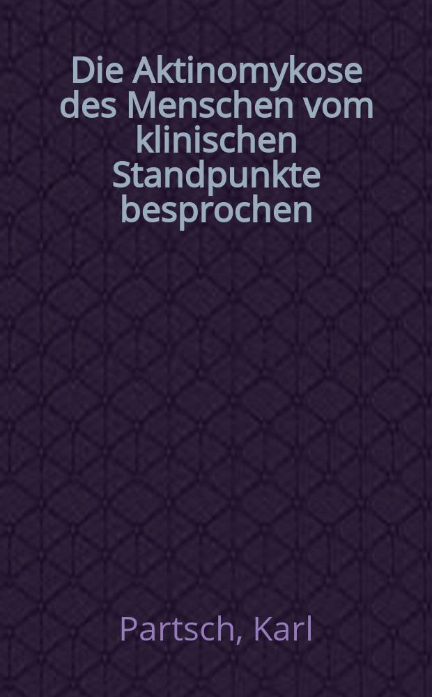 Die Aktinomykose des Menschen vom klinischen Standpunkte besprochen