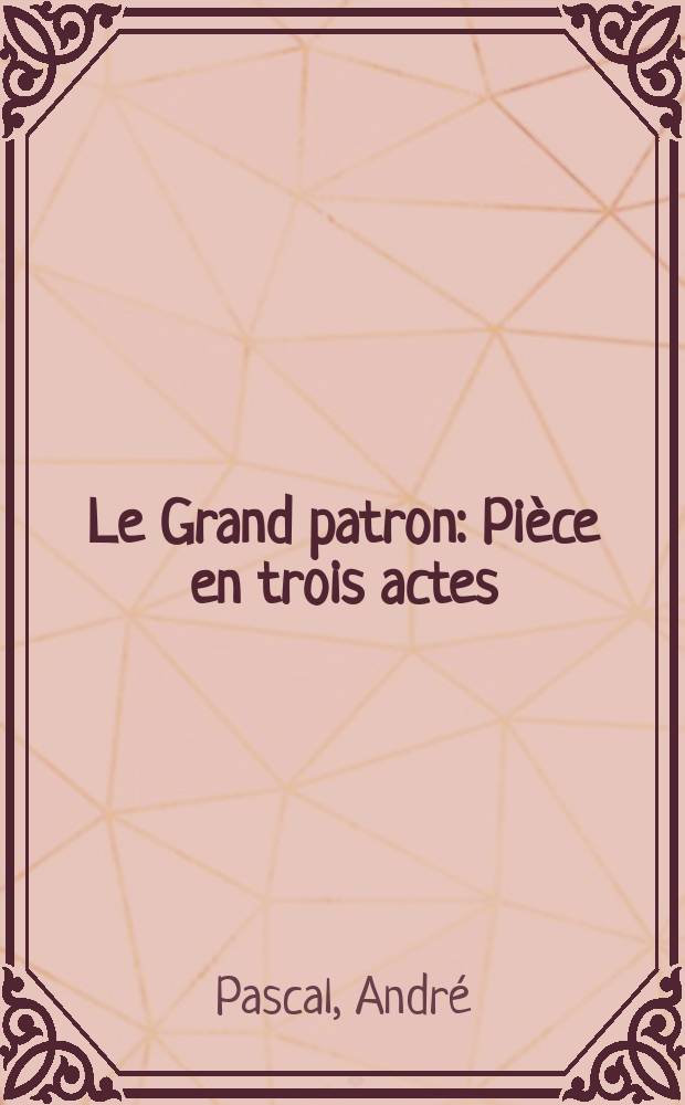 Le Grand patron : Pi&egrave;ce en trois actes
