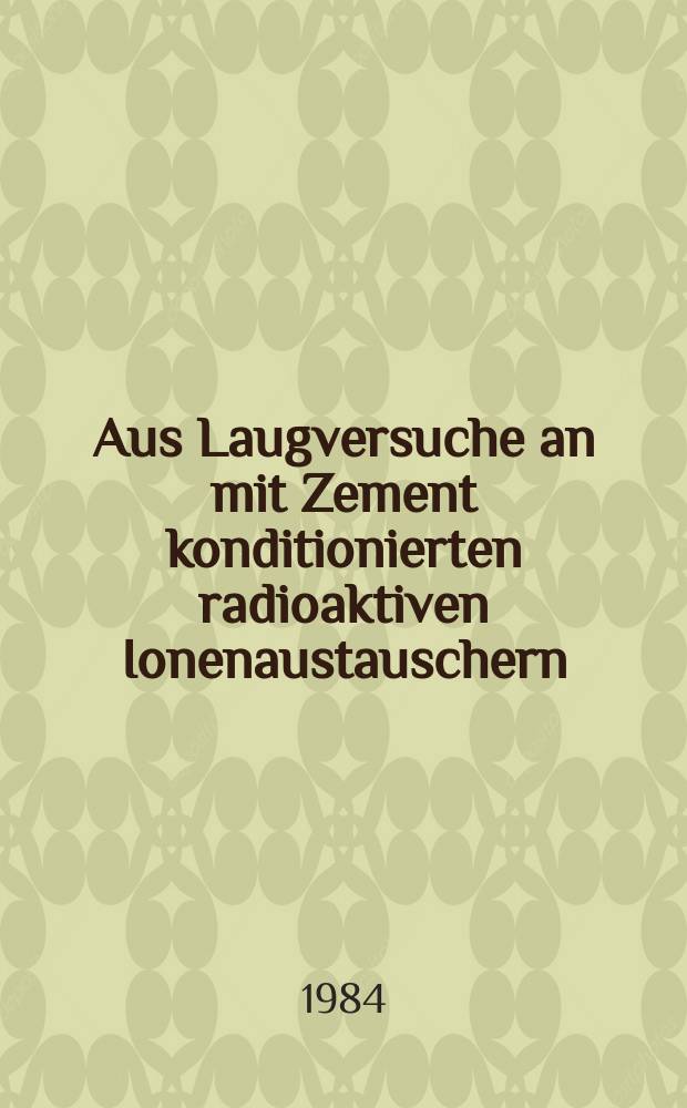 Aus Laugversuche an mit Zement konditionierten radioaktiven Ionenaustauschern