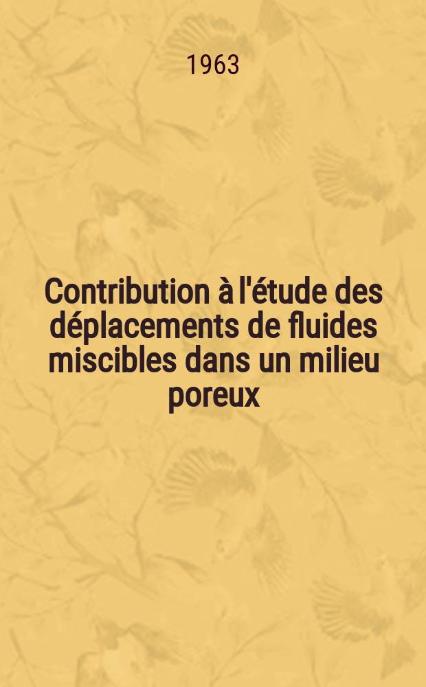Contribution à l'étude des déplacements de fluides miscibles dans un milieu poreux: 1-re thèse; Propositions données par la Faculté: 2-e thèse: Thèses présentées à la Faculté des sciences de l'Univ. de Paris ... / par Hans-Olaf Pfannkuch
