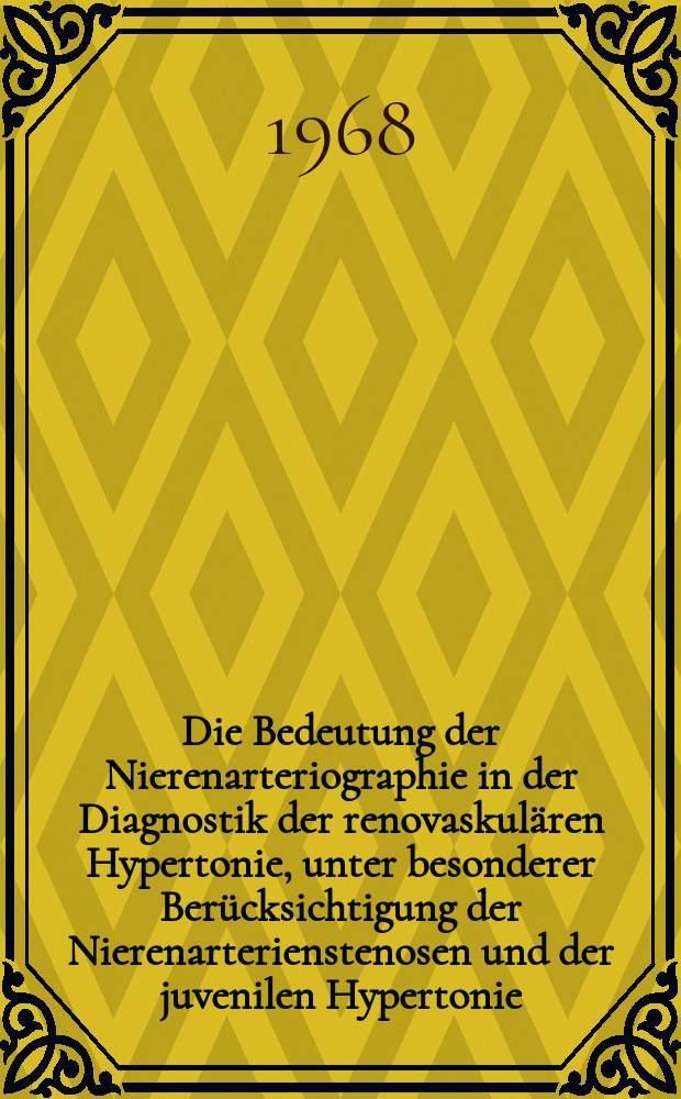Die Bedeutung der Nierenarteriographie in der Diagnostik der renovaskulären Hypertonie, unter besonderer Berücksichtigung der Nierenarterienstenosen und der juvenilen Hypertonie : Inaug.-Diss. ... der ... Med. Fakultät der ... Univ. zu Bonn