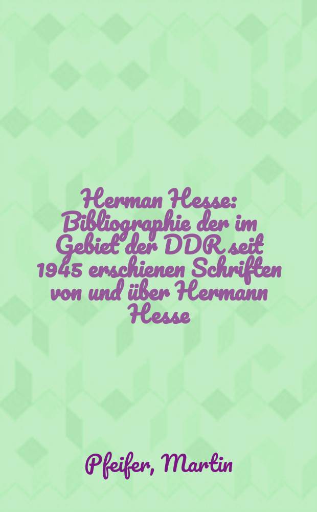 Herman Hesse : Bibliographie der im Gebiet der DDR seit 1945 erschienen Schriften von und &uuml;ber Hermann Hesse