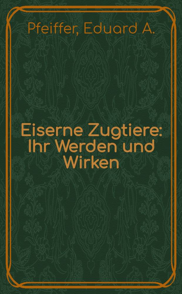 Eiserne Zugtiere : Ihr Werden und Wirken