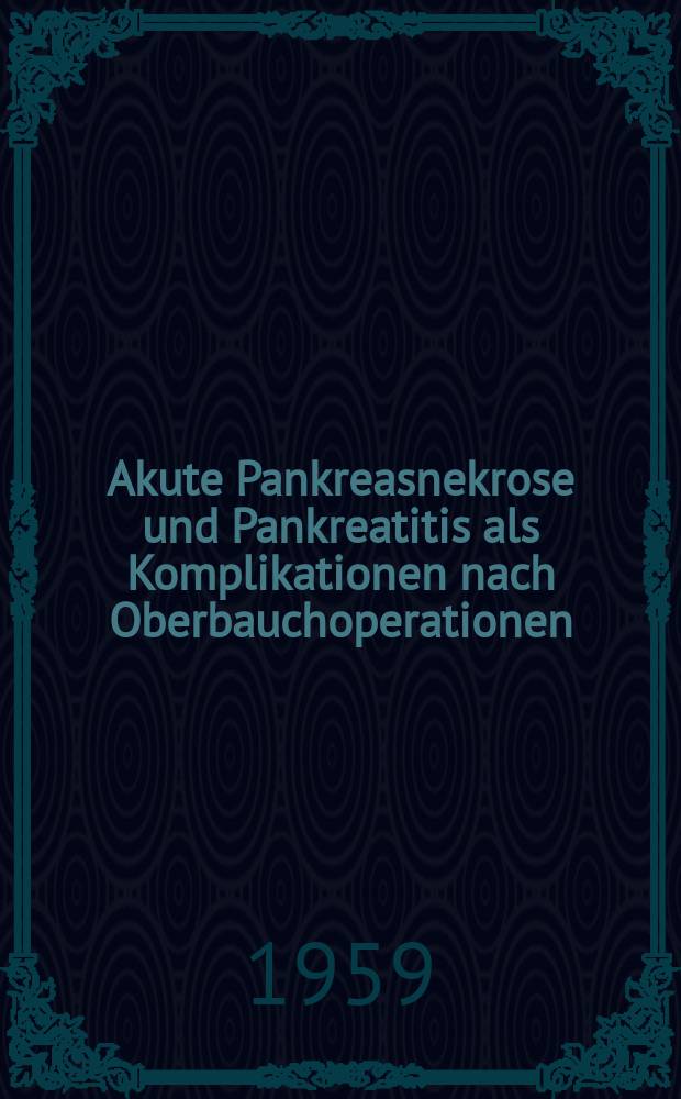 Akute Pankreasnekrose und Pankreatitis als Komplikationen nach Oberbauchoperationen : Inaug.-Diss. zur Erlangung der Doktorwürde in der gesamten Medizin verf. und ... der ... Univ. zu München
