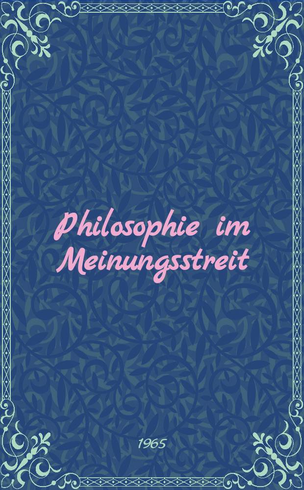 Philosophie im Meinungsstreit : Beitrag zur Auseinandersetzung mit dogmatischen und revisionistischen Entstellungen des Marxismus-Leninismus