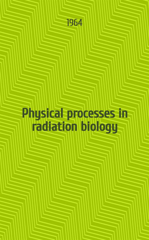 Physical processes in radiation biology : Proceedings of an International symposium, spons. by the U.S. Atomic energy commission and held at the Kellogg center for continuing education, Mich. state Univ., on May 6-8, 1963