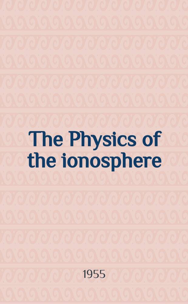 The Physics of the ionosphere : Report of the Physical society conference on the physics of the ionosphere held at the Cavendish laboratory, Cambridge, Sept. 1954
