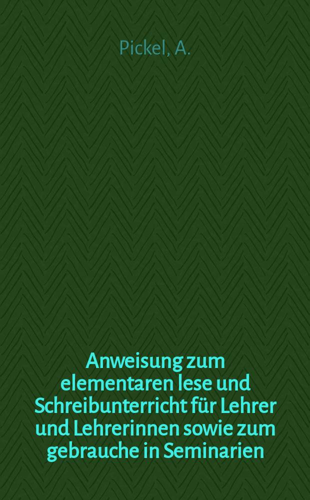 Anweisung zum elementaren lese und Schreibunterricht für Lehrer und Lehrerinnen sowie zum gebrauche in Seminarien