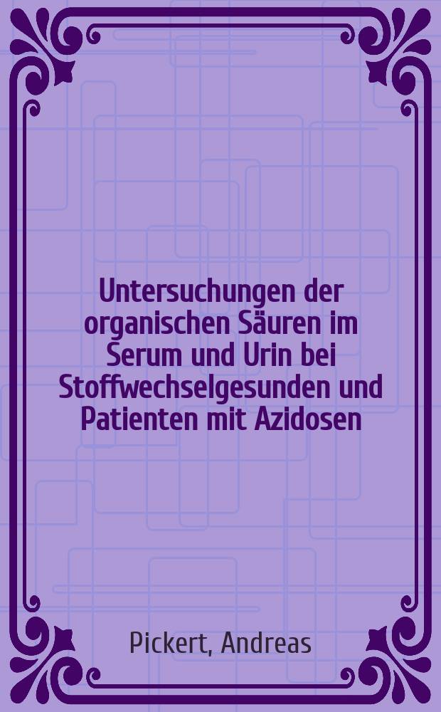 Untersuchungen der organischen Säuren im Serum und Urin bei Stoffwechselgesunden und Patienten mit Azidosen : Entwicklung u. Anwendung von gaschromatographisch-massenspektrometrischen Methoden u. Auswerteverfahren, Synthesen, Fragmentierungsunters : Diss
