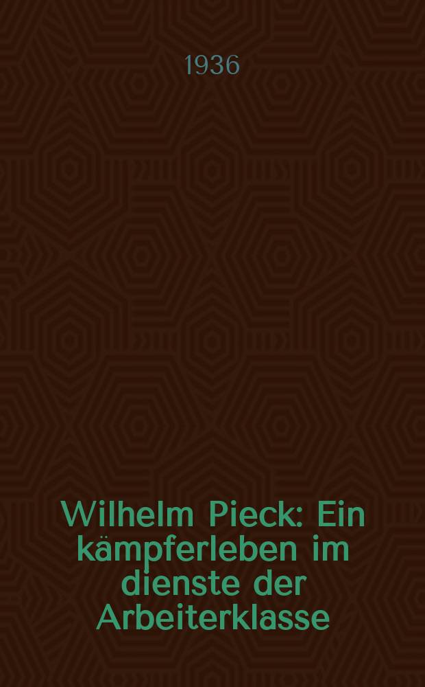 Wilhelm Pieck : Ein kämpferleben im dienste der Arbeiterklasse