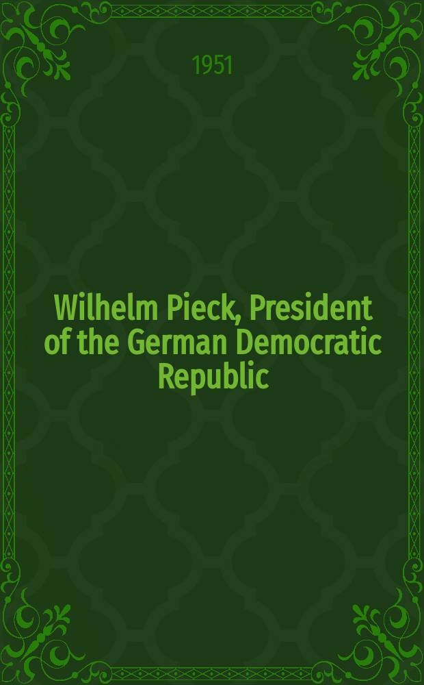 Wilhelm Pieck, President of the German Democratic Republic : Issued by the Information department of the German Democratic Republic to mark President Wilhelm Pieck's 75th birthday
