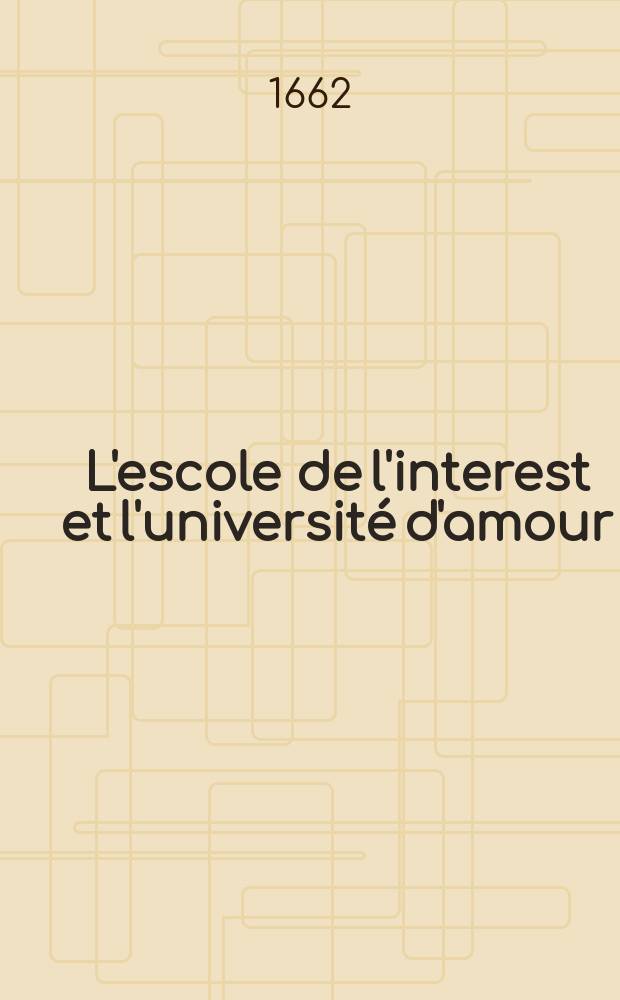 L'escole de l'interest et l'université d'amour : Songes véritables ou Veritez songées