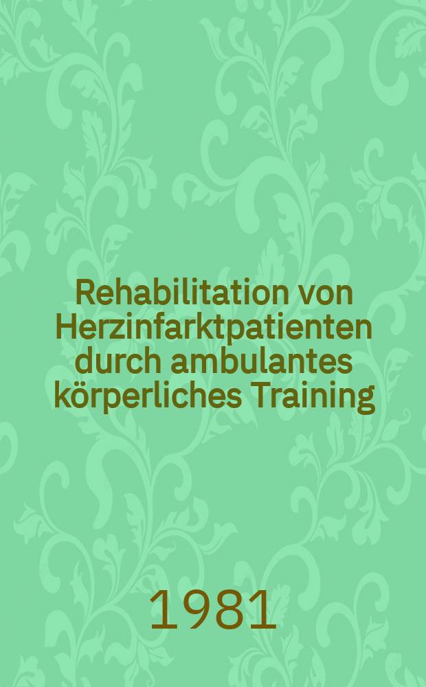 Rehabilitation von Herzinfarktpatienten durch ambulantes k&ouml;rperliches Training : Inaug.-Diss