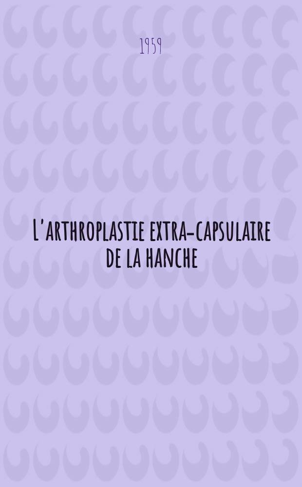 L'arthroplastie extra-capsulaire de la hanche : Thèse présentée ... par Michel Piéracci ... pour obtenir le grade de docteur en méd