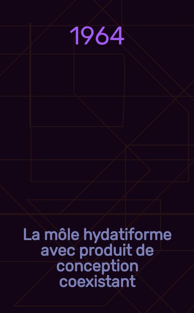 La môle hydatiforme avec produit de conception coexistant : Étude basée sur 96 observations dont 3 personnelles : Thèse présentée ..