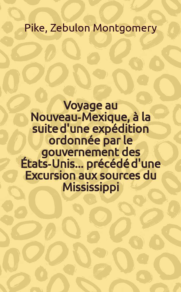 Voyage au Nouveau-Mexique, à la suite d'une expédition ordonnée par le gouvernement des États-Unis ... précédé d'une Excursion aux sources du Mississippi, pendant les années 1805, 1806 et 1807 : T. 1-2