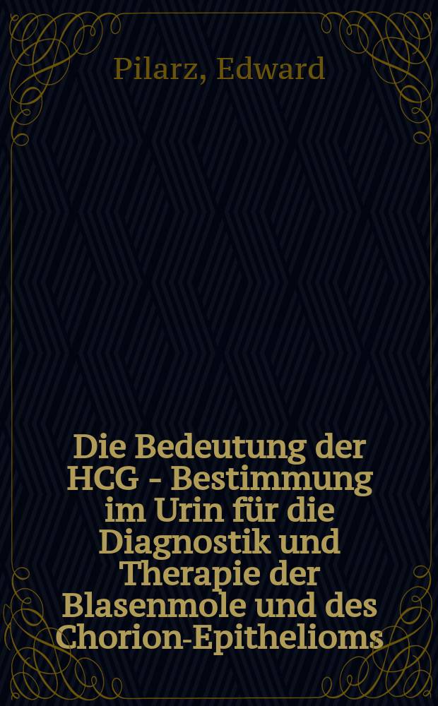 Die Bedeutung der HCG - Bestimmung im Urin für die Diagnostik und Therapie der Blasenmole und des Chorion-Epithelioms : Inaug.-Diss