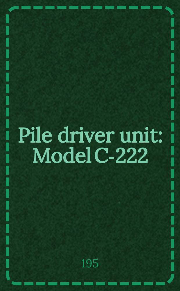 Pile driver unit : Model C-222 : Certificate and manual of maintenance and operation