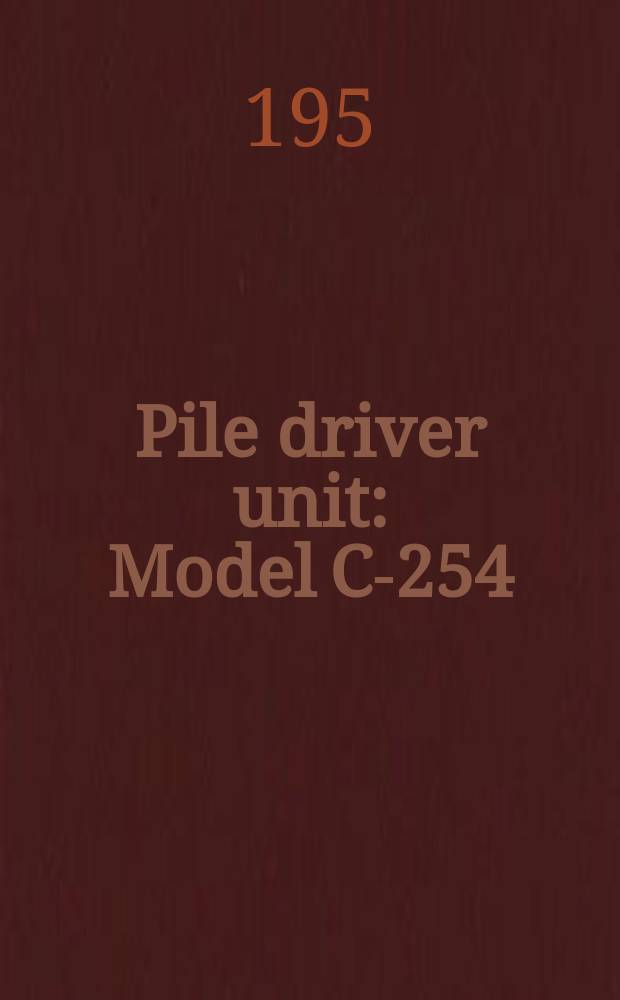 Pile driver unit : Model C-254 : Certificate and manual of maintenance and operation