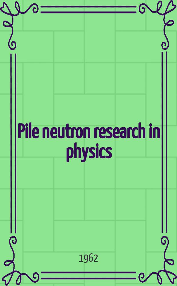 Pile neutron research in physics : Proceedings of the Symposium on pile neutron research in physics : Spons. by the International atomic energy agency and held in Vienna, 17-21 Oct. 1960