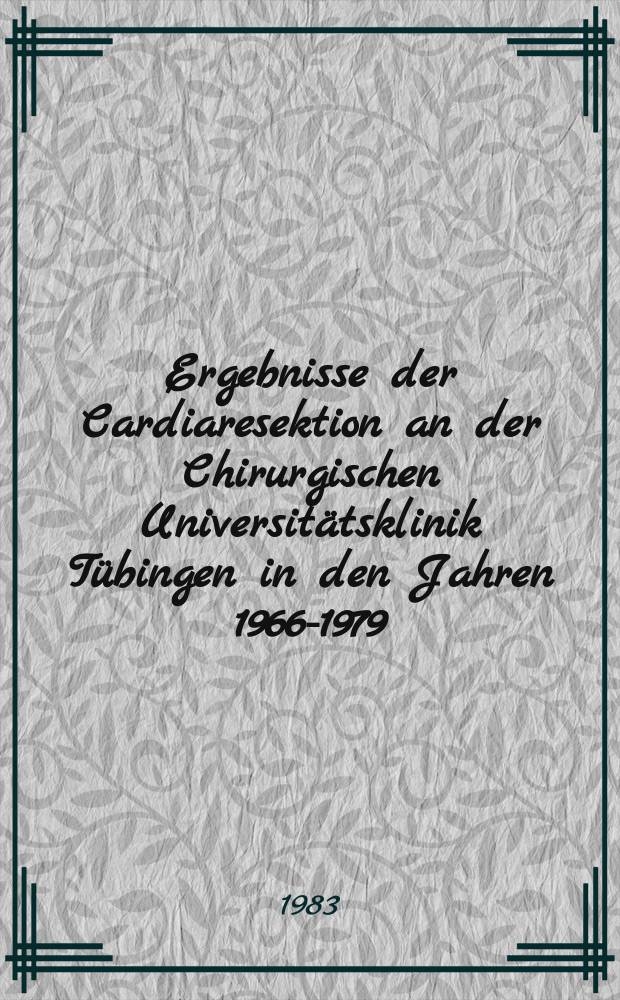 Ergebnisse der Cardiaresektion an der Chirurgischen Universitätsklinik Tübingen in den Jahren 1966-1979 : Inaug.-Diss