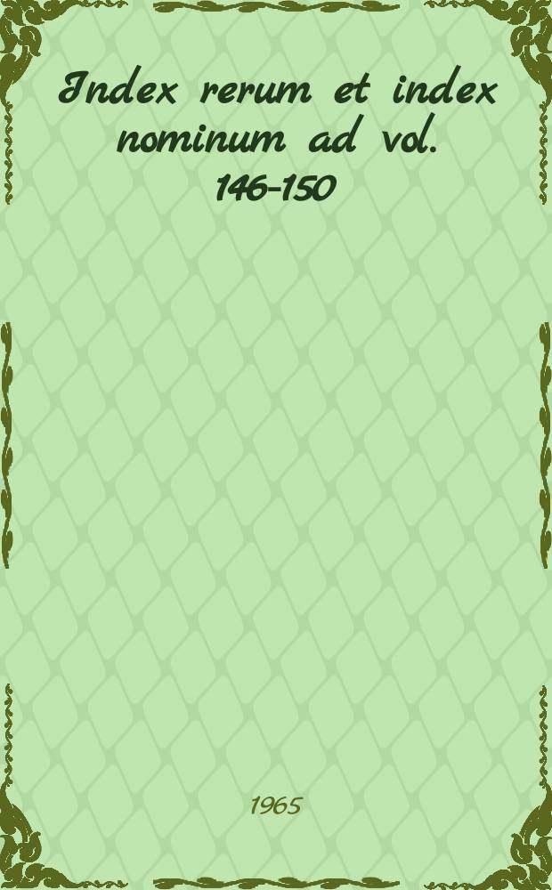 Index rerum et index nominum ad vol. 146-150 (1963-1965)