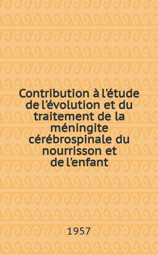 Contribution à l'étude de l'évolution et du traitement de la méningite cérébrospinale du nourrisson et de l'enfant : Étude de 57 cas : Thèse pour le doctorat en méd. (diplôme d'État)