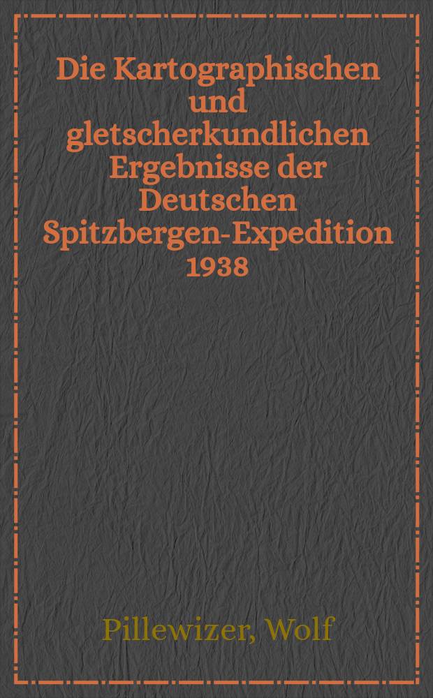 Die Kartographischen und gletscherkundlichen Ergebnisse der Deutschen Spitzbergen-Expedition 1938