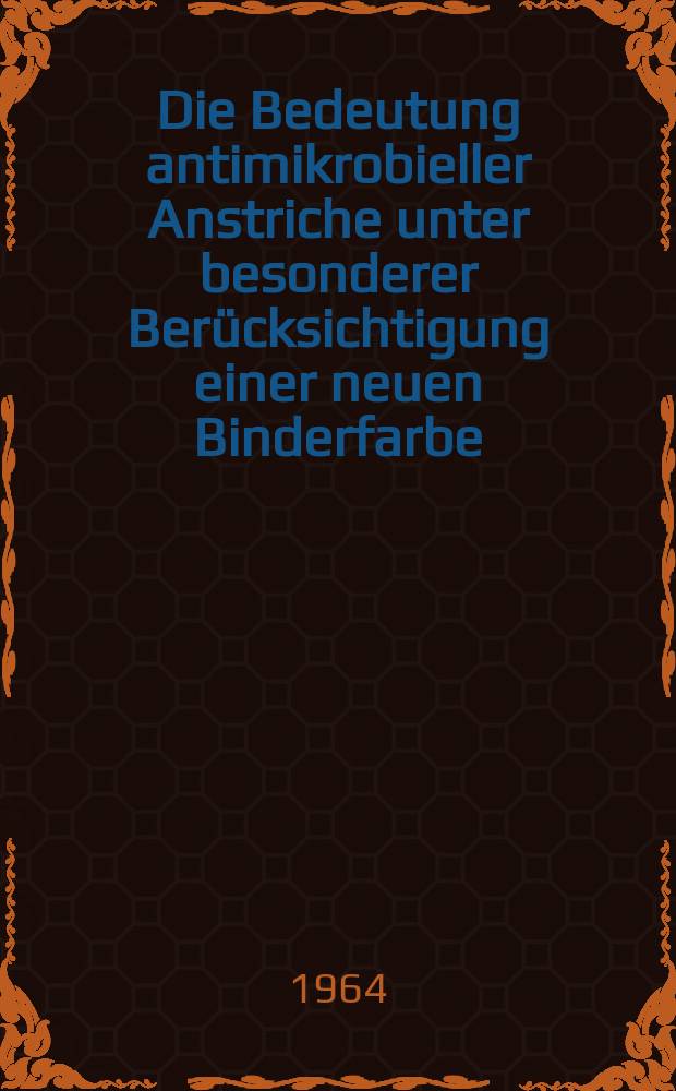 Die Bedeutung antimikrobieller Anstriche unter besonderer Berücksichtigung einer neuen Binderfarbe : Inaug.-Diss. ... der ... Med. Fakultät der ... Univ. Mainz