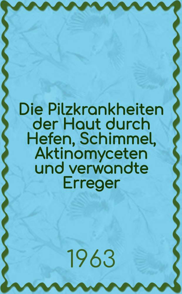 Die Pilzkrankheiten der Haut durch Hefen, Schimmel, Aktinomyceten und verwandte Erreger