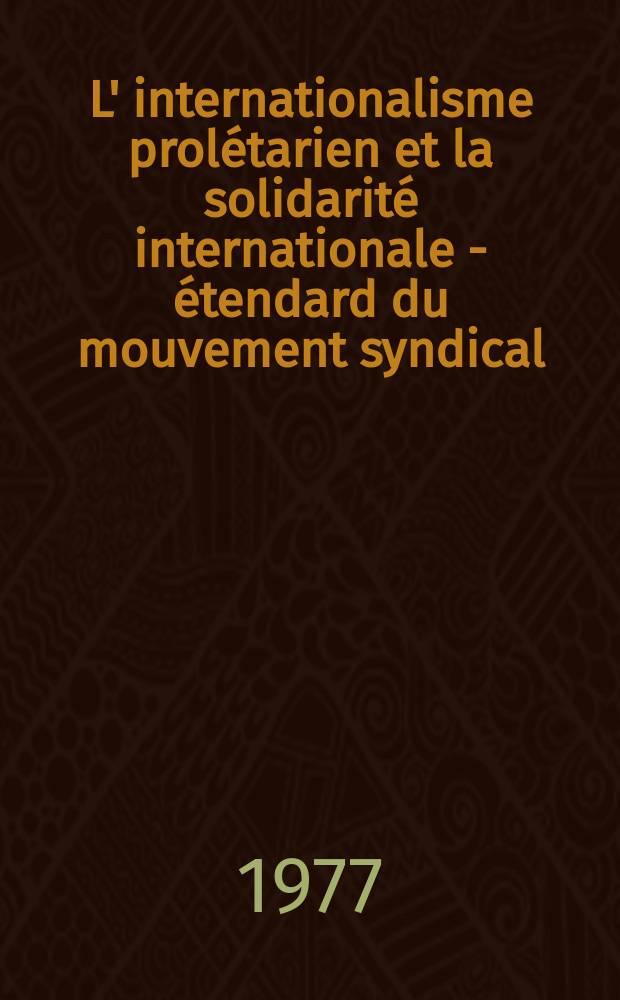 L' internationalisme prol&eacute;tarien et la solidarit&eacute; internationale - &eacute;tendard du mouvement syndical