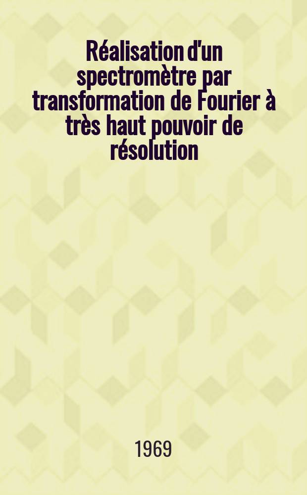Réalisation d'un spectromètre par transformation de Fourier à très haut pouvoir de résolution : Article principal recouvrant en tout la thèse ... prés. à la Fac. des sciences de Paris
