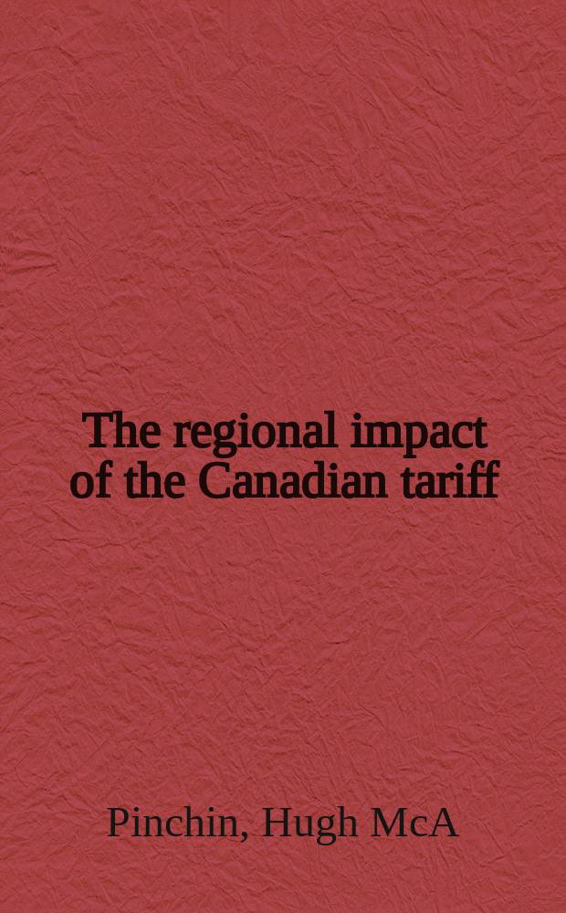 The regional impact of the Canadian tariff : A study prep. for the Econ. council of Canada