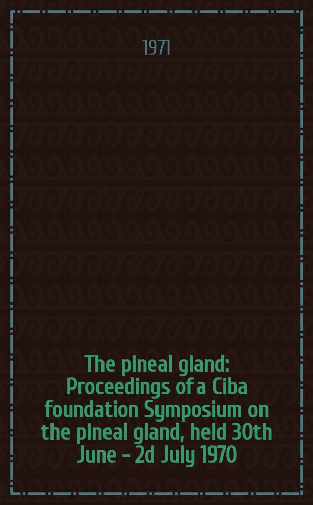 The pineal gland : Proceedings of a Ciba foundation Symposium on the pineal gland, held 30th June - 2d July 1970